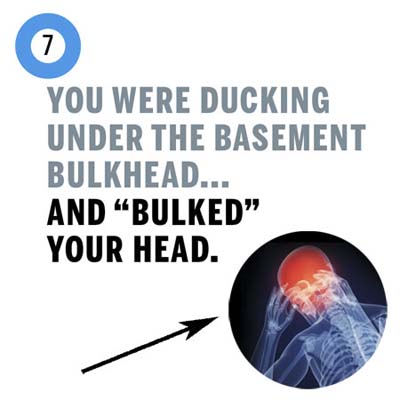 you banged your head ducking to get into the basement